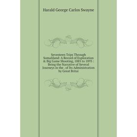 

Книга Seventeen Trips Through Somaliland: A Record of Exploration Big Game Shooting, 1885 to 1893: Being the Narrative of Several Journeys in the. o