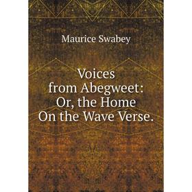 

Книга Voices from Abegweet: Or, the Home On the Wave Verse.