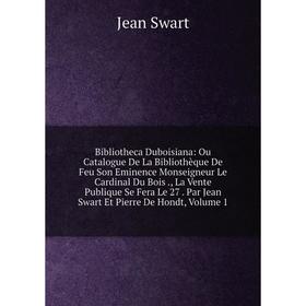 

Книга Bibliotheca Duboisiana: Ou Catalogue De La Bibliothèque De Feu Son Eminence Monseigneur Le Cardinal Du Bois., La Vente Publique Se Fera Le 27. P