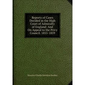 

Книга Reports of Cases Decided in the High Court of Admiralty of England: And On Appeal to the Privy Council. 1855-1859