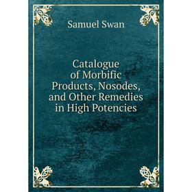 

Книга Catalogue of Morbific Products, Nosodes, and Other Remedies in High Potencies