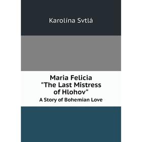 

Книга Maria Felicia (The Last Mistress of Hlohov) A Story of Bohemian Love