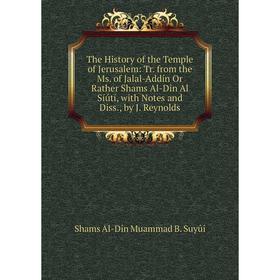 

Книга The History of the Temple of Jerusalem: Tr. from the Ms. of Jalal-Addín Or Rather Shams Al-Dîn Al Síútí, with Notes and Diss., by J. Reynolds