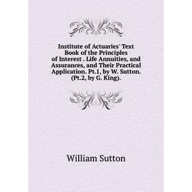 

Книга Institute of Actuaries' Text Book of the Principles of Interest. Life Annuities, and Assurances, and Their Practical Application. Pt.1, by W. Su