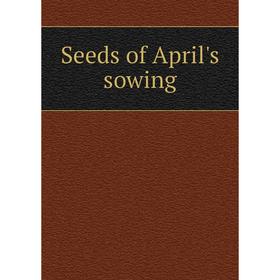 

Книга Seeds of April's sowing