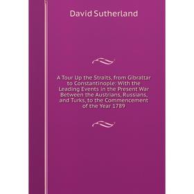 

Книга A Tour Up the Straits, from Gibraltar to Constantinople: With the Leading Events in the Present War Between the Austrians, Russians, and Turks,