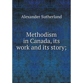 

Книга Methodism in Canada, its work and its story