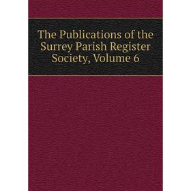 

Книга The Publications of the Surrey Parish Register Society, Volume 6