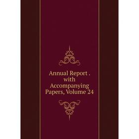 

Книга Annual Report. with Accompanying Papers, Volume 24