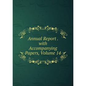 

Книга Annual Report. with Accompanying Papers, Volume 14