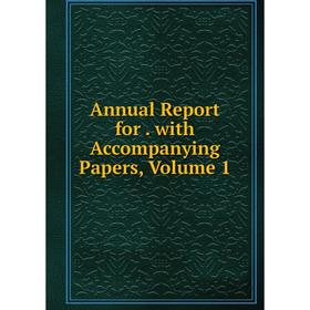 

Книга Annual Report for. with Accompanying Papers, Volume 1