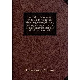 

Книга Jorrocks's jaunts and jollities; the hunting, shooting, racing, driving, sailing, eating, eccentric and extravagant exploits of. Mr. John Jorroc