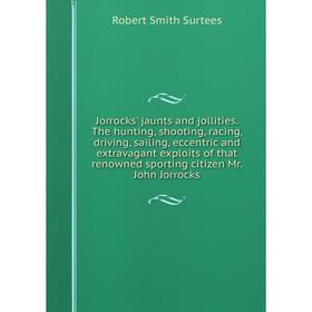 

Книга Jorrocks' jaunts and jollities. The hunting, shooting, racing, driving, sailing, eccentric and extravagant exploits of that renowned sporting ci