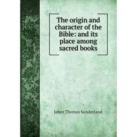

Книга The origin and character of the Bible: and its place among sacred books