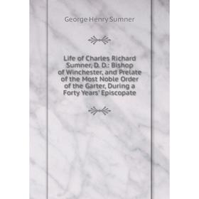 

Книга Life of Charles Richard Sumner, D D: Bishop of Winchester, and Prelate of the Most Noble Order of the Garter, During a Forty Years' Episcopate