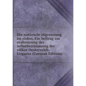 

Книга Die nationale abgrenzung im süden. Ein beitrag zur realisierung der selbstbestimmung der völker Oesterreich-Ungarns (German Edition)