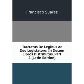 

Книга Tractatus De Legibus Ac Deo Legislatore: In Decem Libros Distributus, Part 2 (Latin Edition)