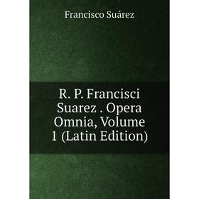 

Книга R. P. Francisci Suarez. Opera Omnia, Volume 1 (Latin Edition)