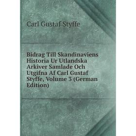 

Книга Bidrag Till Skandinaviens Historia Ur Utlandska Arkiver Samlade Och Utgifna Af Carl Gustaf Styffe, Volume 3 (German Edition)