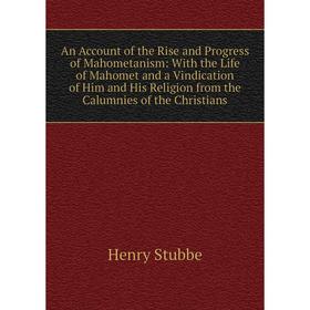

Книга An Account of the Rise and Progress of Mahometanism: With the Life of Mahomet and a Vindication of Him and His Religion from the Calumnies of th