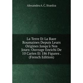 

Книга La Terre Et La Race Roumaines Depuis Leurs Origines Jusqu'à Nos Jours: Ouvrage Enrichi De 10 Cartes Et 186 Figures