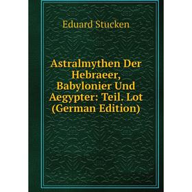 

Книга Astralmythen Der Hebraeer, Babylonier Und Aegypter: Teil. Lot (German Edition)