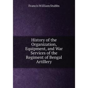 

Книга History of the Organization, Equipment, and War Services of the Regiment of Bengal Artillery