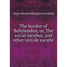 

Книга The burden of Babylondon, or, The social incubus, and other vers de société