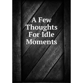 

Книга A Few Thoughts For Idle Moments