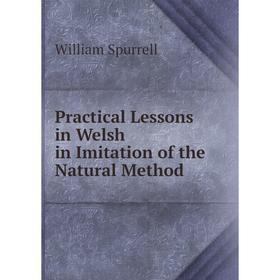 

Книга Practical Lessons in Welsh in Imitation of the Natural Method