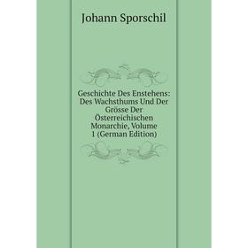 

Книга Geschichte Des Enstehens: Des Wachsthums Und Der Grösse Der Österreichischen Monarchie, Volume 1 (German Edition)