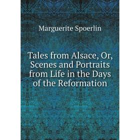 

Книга Tales from Alsace, Or, Scenes and Portraits from Life in the Days of the Reformation
