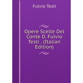 

Книга Opere Scelte Del Conte D Fulvio Testi