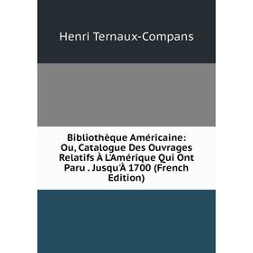 

Книга Bibliothèque Américaine: Ou, Catalogue Des Ouvrages Relatifs À L'Amérique Qui Ont Paru. Jusqu'À 1700 (French Edition)