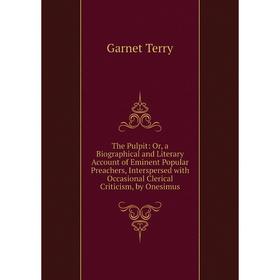 

Книга The Pulpit: Or, a Biographical and Literary Account of Eminent Popular Preachers, Interspersed with Occasional Clerical Criticism, by Onesimus