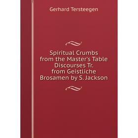 

Книга Spiritual Crumbs from the Master's Table Discourses Tr. from Geistliche Brosamen by S. Jackson