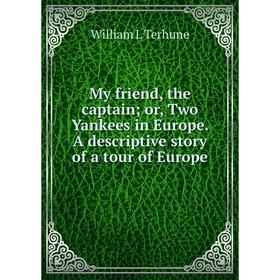 

Книга My friend, the captain or Two Yankees in Europe A descriptive story of a tour of Europe