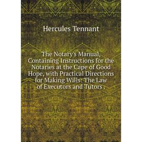 

Книга The Notary's Manual, Containing Instructions for the Notaries at the Cape of Good Hope, with Practical Directions for Making Wills: The Law of E