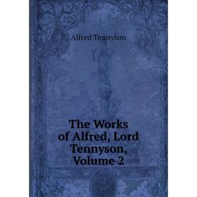 

Книга The Works of Alfred, Lord Tennyson, Volume 2