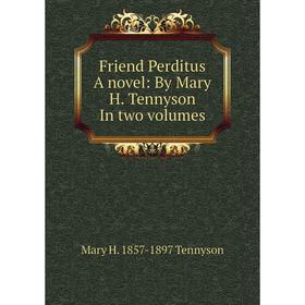 

Книга Friend Perditus A novel: By Mary H. Tennyson In two volumes