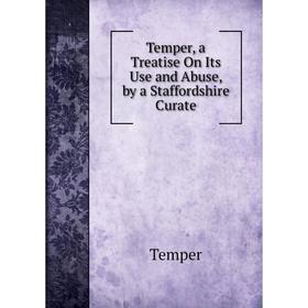 

Книга Temper, a Treatise On Its Use and Abuse, by a Staffordshire Curate