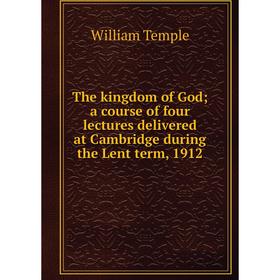 

Книга The kingdom of God; a course of four lectures delivered at Cambridge during the Lent term, 1912