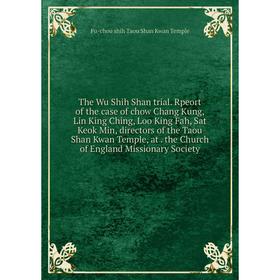 

Книга The Wu Shih Shan trial. Rpeort of the case of chow Chang Kung, Lin King Ching, Loo King Fah, Sat Keok Min, directors of the Taou Shan Kwan Templ