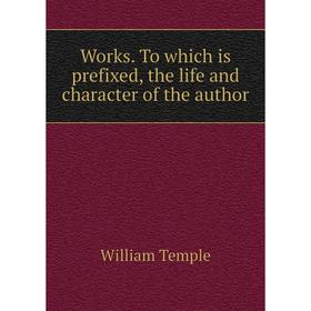 

Книга Works. To which is prefixed, the life and character of the author