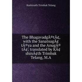 

Книга The BhagavadgÃ®tÃ¢, with the SanatsugÃ¢tÃ®ya and the AnugÃ®tÃ¢; translated by KÃ¢shinÃ¢th Trimbak Telang, M.A