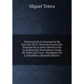 

Книга Venezuela En La Exposición De Paris En 1878: Memoria Escrita Por Encargo De La Junta Directiva De La Exposición Venezolana Creada De Órden Del G