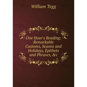 

Книга One Hour's Reading: Remarkable Customs, Seaons and Holidays, Epithets and Phrases