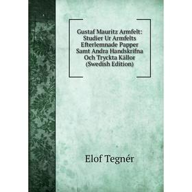 

Книга Gustaf Mauritz Armfelt: Studier Ur Armfelts Efterlemnade Papper Samt Andra Handskrifna Och Tryckta Källor (Swedish Edition)