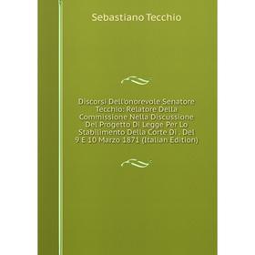 

Книга Discorsi Dell'onorevole Senatore Tecchio: Relatore Della Commissione Nella Discussione Del Progetto Di Legge Per Lo Stabilimento Della Corte Di.