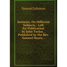 

Книга Sermons, On Different Subjects,: Left for Publication by John Taylor,. Published by the Rev. Samuel Hayes,.